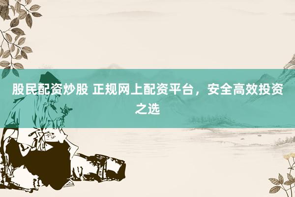 股民配资炒股 正规网上配资平台，安全高效投资之选