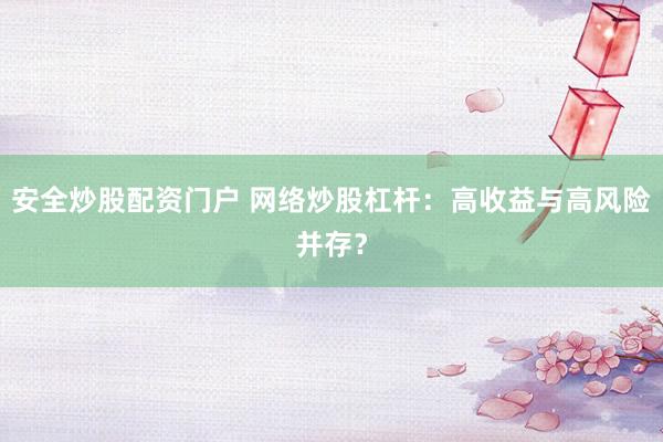 安全炒股配资门户 网络炒股杠杆：高收益与高风险并存？