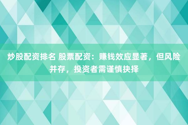 炒股配资排名 股票配资：赚钱效应显著，但风险并存，投资者需谨慎抉择