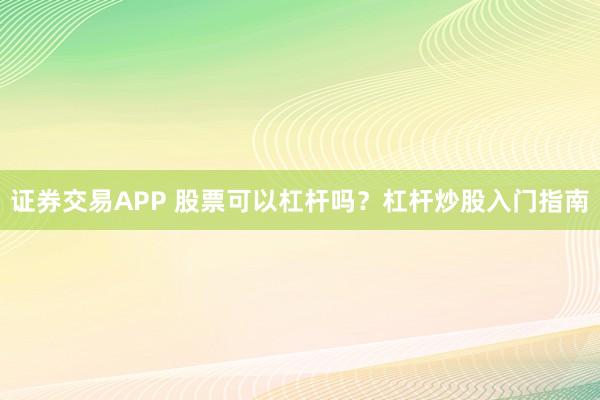 证券交易APP 股票可以杠杆吗？杠杆炒股入门指南