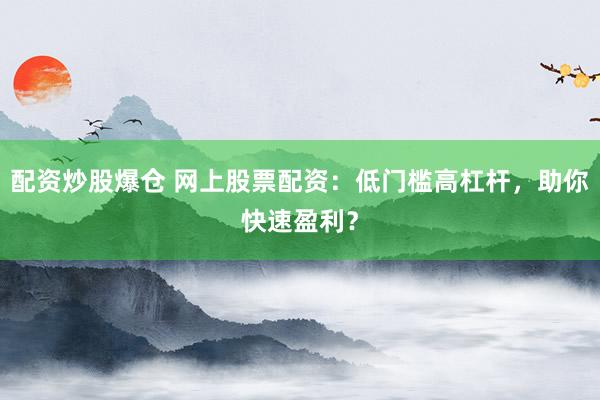 配资炒股爆仓 网上股票配资：低门槛高杠杆，助你快速盈利？