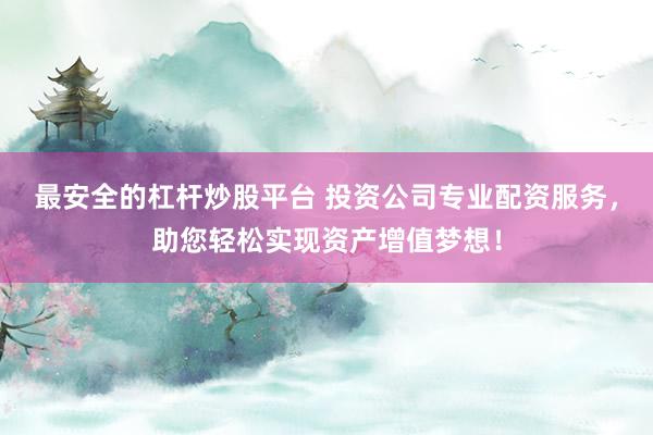 最安全的杠杆炒股平台 投资公司专业配资服务，助您轻松实现资产增值梦想！