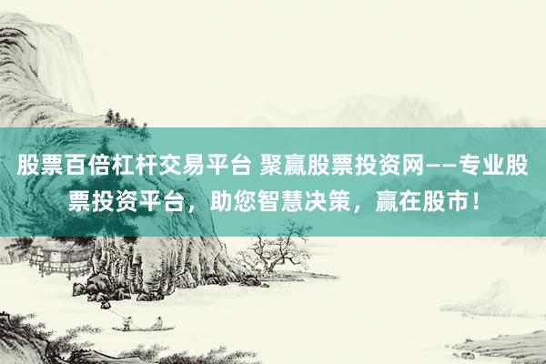 股票百倍杠杆交易平台 聚赢股票投资网——专业股票投资平台，助您智慧决策，赢在股市！