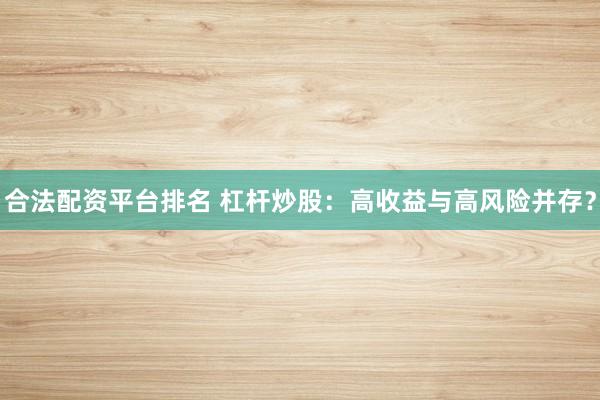 合法配资平台排名 杠杆炒股：高收益与高风险并存？