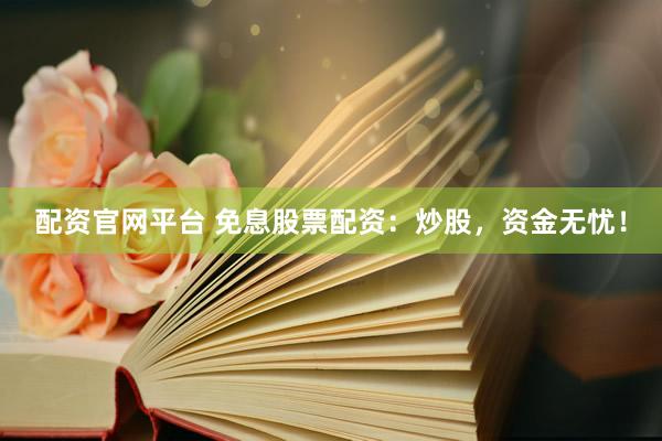配资官网平台 免息股票配资：炒股，资金无忧！
