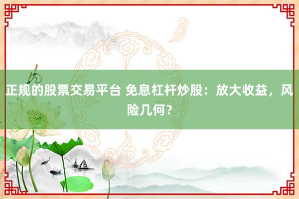 正规的股票交易平台 免息杠杆炒股：放大收益，风险几何？