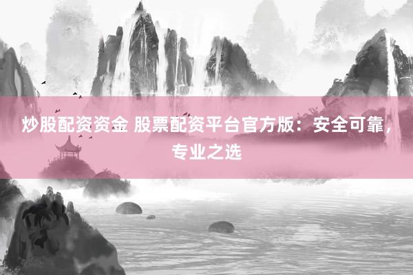 炒股配资资金 股票配资平台官方版：安全可靠，专业之选