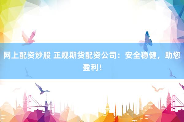 网上配资炒股 正规期货配资公司：安全稳健，助您盈利！
