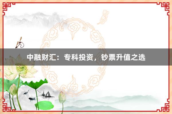 中融财汇：专科投资，钞票升值之选