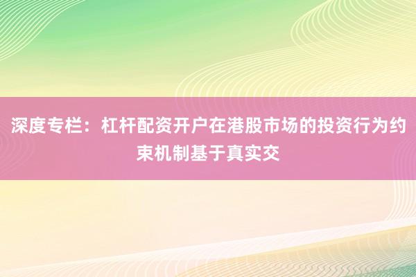 深度专栏：杠杆配资开户在港股市场的投资行为约束机制基于真实交