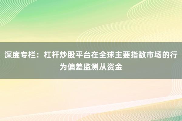 深度专栏：杠杆炒股平台在全球主要指数市场的行为偏差监测从资金