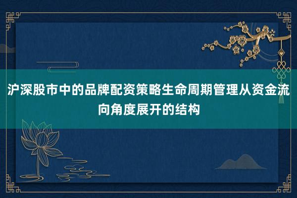 沪深股市中的品牌配资策略生命周期管理从资金流向角度展开的结构
