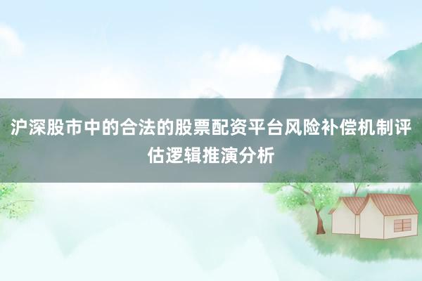 沪深股市中的合法的股票配资平台风险补偿机制评估逻辑推演分析