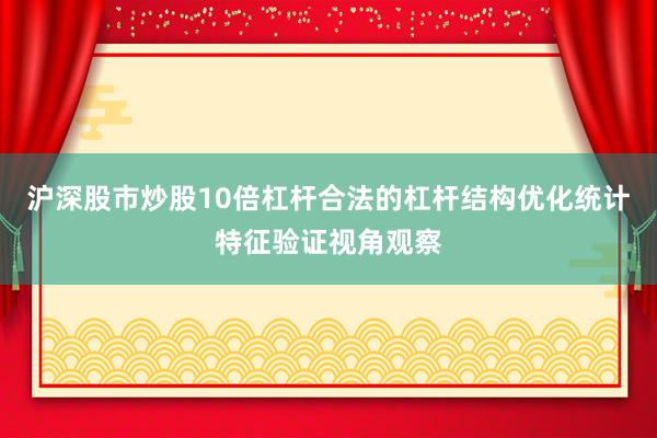 沪深股市炒股10倍杠杆合法的杠杆结构优化统计特征验证视角观察