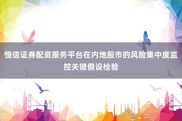 恒信证券配资服务平台在内地股市的风险集中度监控关键假设检验