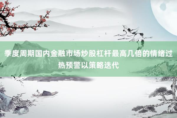 季度周期国内金融市场炒股杠杆最高几倍的情绪过热预警以策略迭代