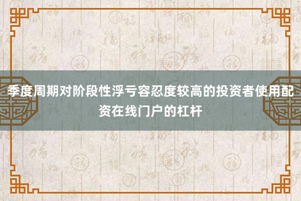 季度周期对阶段性浮亏容忍度较高的投资者使用配资在线门户的杠杆