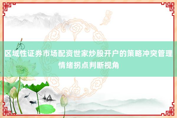 区域性证券市场配资世家炒股开户的策略冲突管理情绪拐点判断视角
