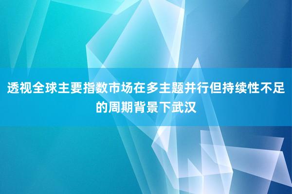 透视全球主要指数市场在多主题并行但持续性不足的周期背景下武汉