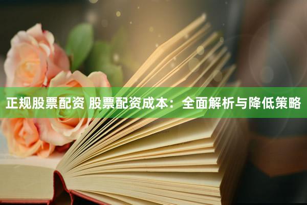 正规股票配资 股票配资成本：全面解析与降低策略