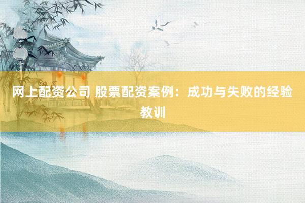 网上配资公司 股票配资案例：成功与失败的经验教训