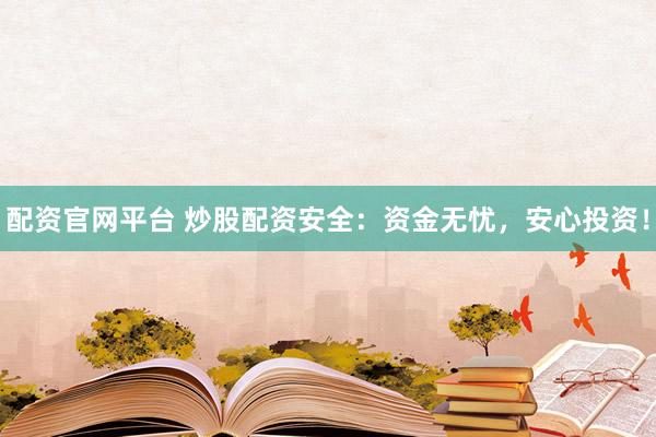 配资官网平台 炒股配资安全：资金无忧，安心投资！