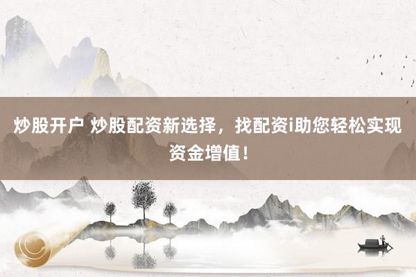 炒股开户 炒股配资新选择，找配资i助您轻松实现资金增值！