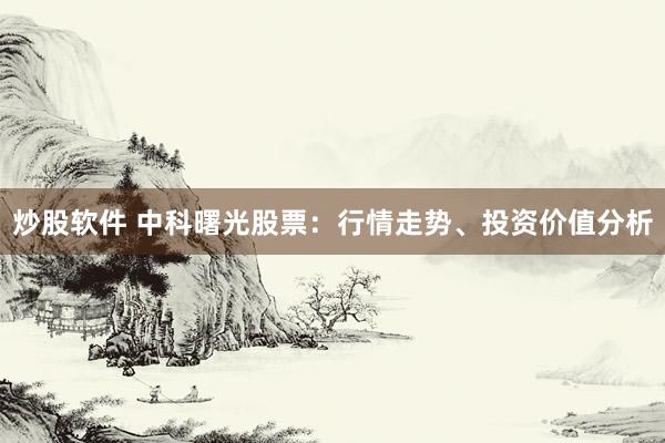 炒股软件 中科曙光股票：行情走势、投资价值分析