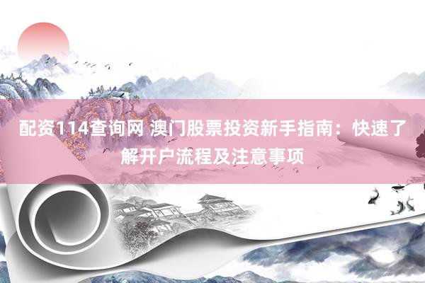 配资114查询网 澳门股票投资新手指南：快速了解开户流程及注意事项