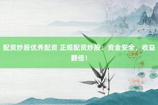 配资炒股优秀配资 正规配资炒股：资金安全，收益翻倍！