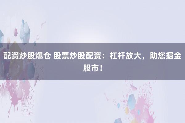 配资炒股爆仓 股票炒股配资：杠杆放大，助您掘金股市！