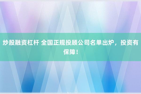 炒股融资杠杆 全国正规投顾公司名单出炉，投资有保障！
