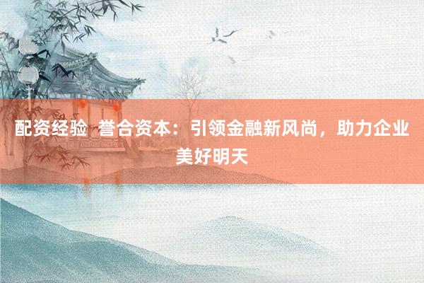 配资经验  誉合资本：引领金融新风尚，助力企业美好明天