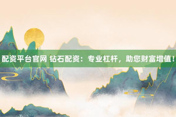配资平台官网 钻石配资：专业杠杆，助您财富增值！