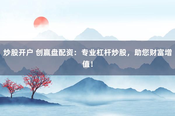 炒股开户 创赢盘配资：专业杠杆炒股，助您财富增值！