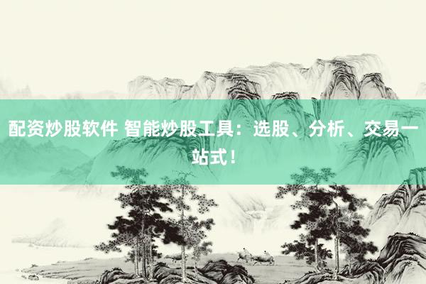 配资炒股软件 智能炒股工具：选股、分析、交易一站式！