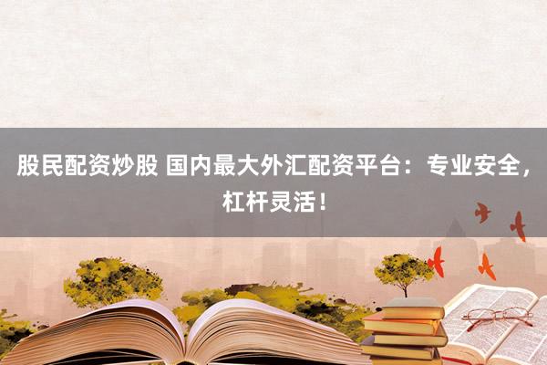 股民配资炒股 国内最大外汇配资平台：专业安全，杠杆灵活！