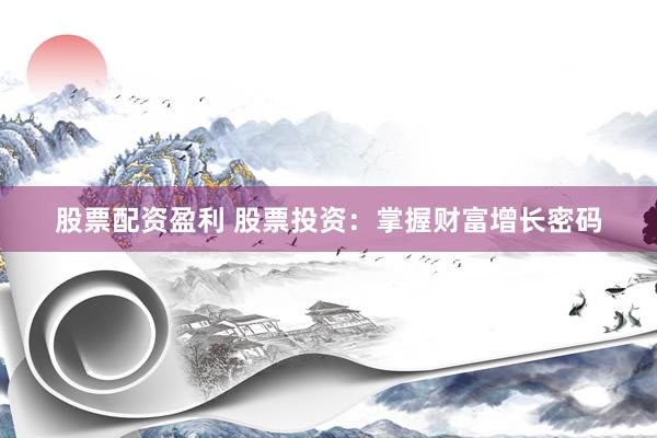 股票配资盈利 股票投资：掌握财富增长密码